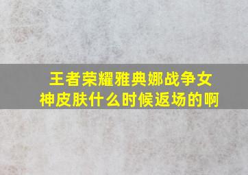 王者荣耀雅典娜战争女神皮肤什么时候返场的啊