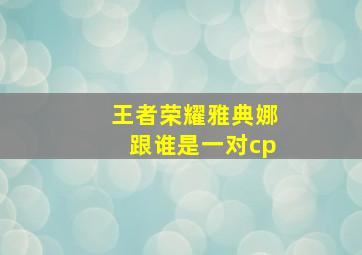 王者荣耀雅典娜跟谁是一对cp