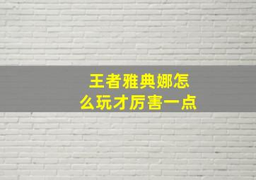 王者雅典娜怎么玩才厉害一点