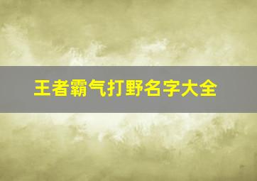 王者霸气打野名字大全