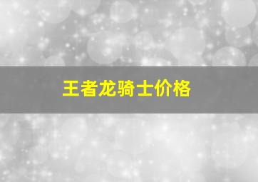 王者龙骑士价格