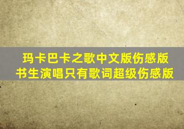 玛卡巴卡之歌中文版伤感版书生演唱只有歌词超级伤感版