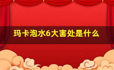 玛卡泡水6大害处是什么