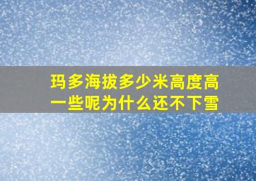 玛多海拔多少米高度高一些呢为什么还不下雪