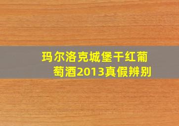 玛尔洛克城堡干红葡萄酒2013真假辨别