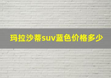 玛拉沙蒂suv蓝色价格多少