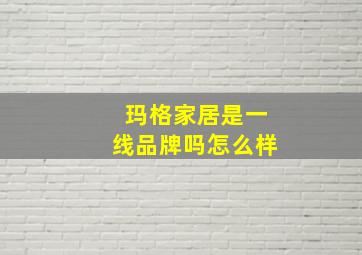 玛格家居是一线品牌吗怎么样