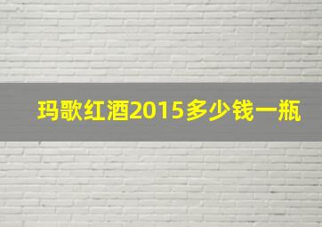 玛歌红酒2015多少钱一瓶