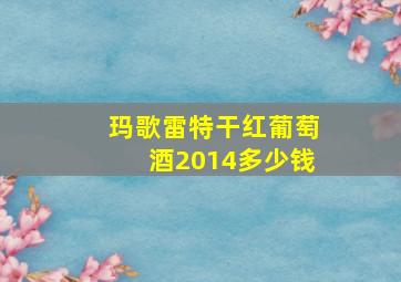 玛歌雷特干红葡萄酒2014多少钱