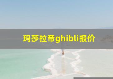 玛莎拉帝ghibli报价