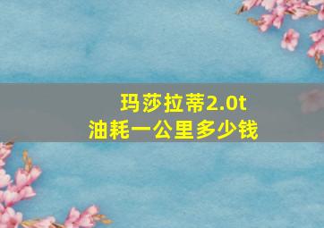 玛莎拉蒂2.0t油耗一公里多少钱