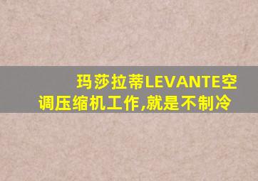 玛莎拉蒂LEVANTE空调压缩机工作,就是不制冷