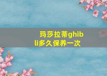 玛莎拉蒂ghibli多久保养一次