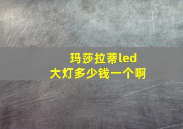 玛莎拉蒂led大灯多少钱一个啊