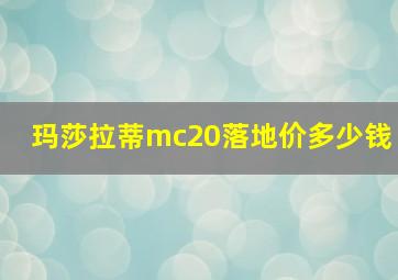 玛莎拉蒂mc20落地价多少钱