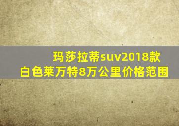 玛莎拉蒂suv2018款白色莱万特8万公里价格范围