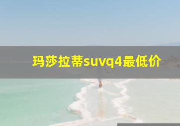 玛莎拉蒂suvq4最低价