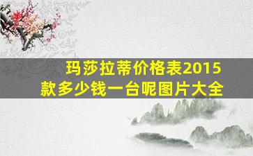 玛莎拉蒂价格表2015款多少钱一台呢图片大全