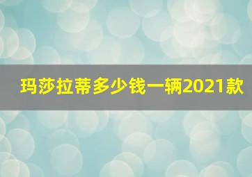 玛莎拉蒂多少钱一辆2021款