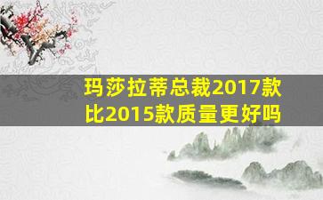 玛莎拉蒂总裁2017款比2015款质量更好吗