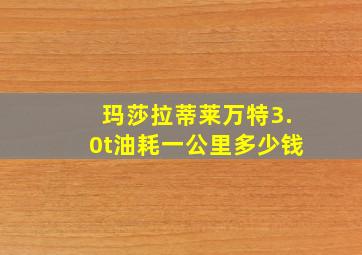 玛莎拉蒂莱万特3.0t油耗一公里多少钱