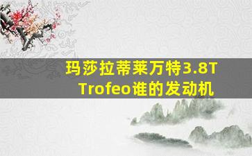 玛莎拉蒂莱万特3.8TTrofeo谁的发动机