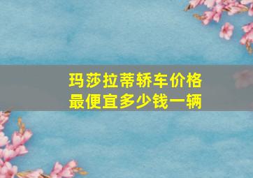 玛莎拉蒂轿车价格最便宜多少钱一辆