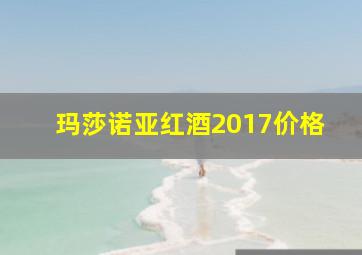 玛莎诺亚红酒2017价格