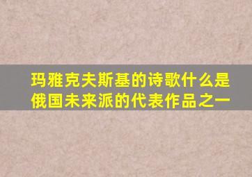 玛雅克夫斯基的诗歌什么是俄国未来派的代表作品之一