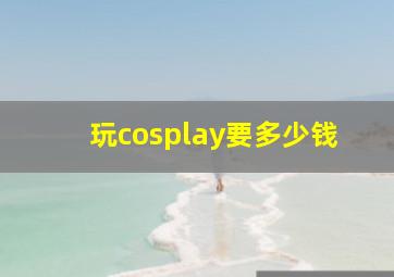 玩cosplay要多少钱