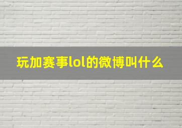 玩加赛事lol的微博叫什么