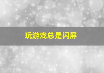 玩游戏总是闪屏