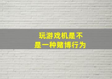 玩游戏机是不是一种赌博行为