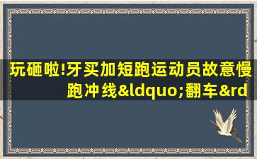 玩砸啦!牙买加短跑运动员故意慢跑冲线“翻车”遭淘汰