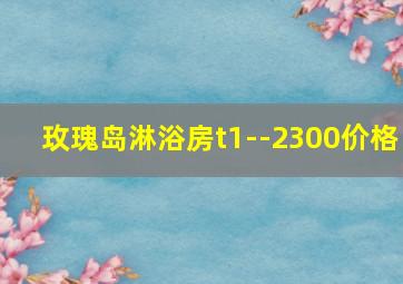 玫瑰岛淋浴房t1--2300价格