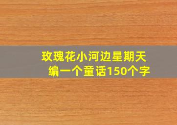 玫瑰花小河边星期天编一个童话150个字