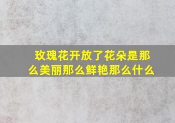 玫瑰花开放了花朵是那么美丽那么鲜艳那么什么