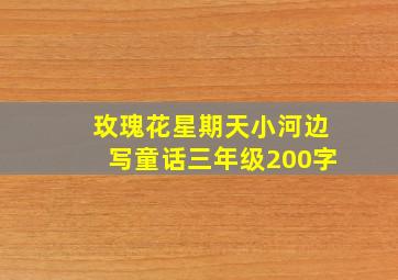 玫瑰花星期天小河边写童话三年级200字