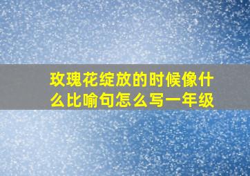 玫瑰花绽放的时候像什么比喻句怎么写一年级