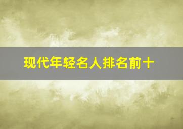 现代年轻名人排名前十