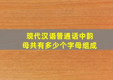 现代汉语普通话中韵母共有多少个字母组成