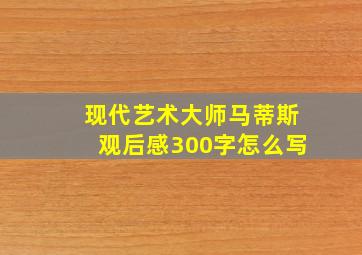 现代艺术大师马蒂斯观后感300字怎么写