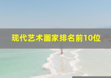 现代艺术画家排名前10位