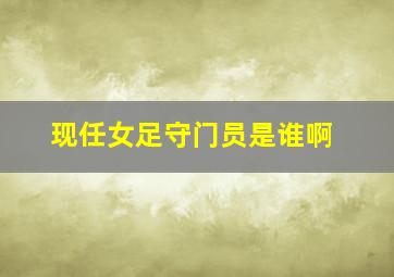 现任女足守门员是谁啊