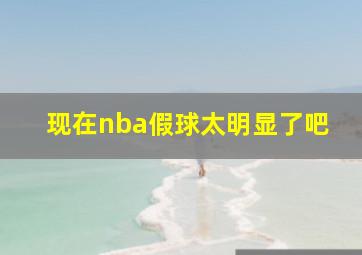 现在nba假球太明显了吧