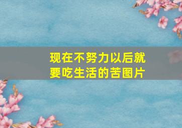 现在不努力以后就要吃生活的苦图片