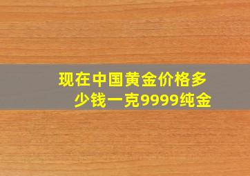 现在中国黄金价格多少钱一克9999纯金