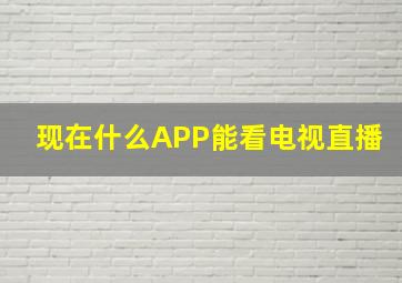 现在什么APP能看电视直播