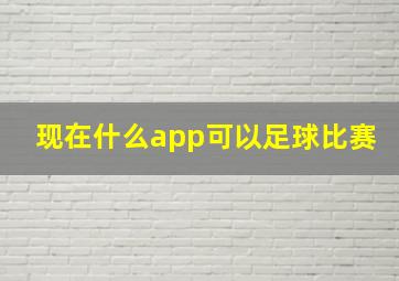 现在什么app可以足球比赛