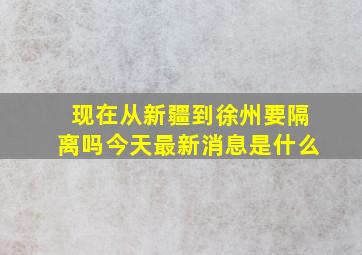 现在从新疆到徐州要隔离吗今天最新消息是什么